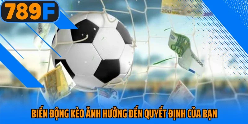 Biến động kèo ảnh hưởng đến quyết định của bạn 